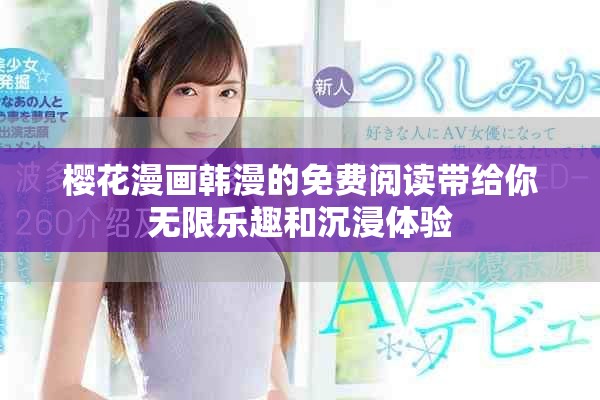 樱花漫画韩漫的免费阅读带给你无限乐趣和沉浸体验