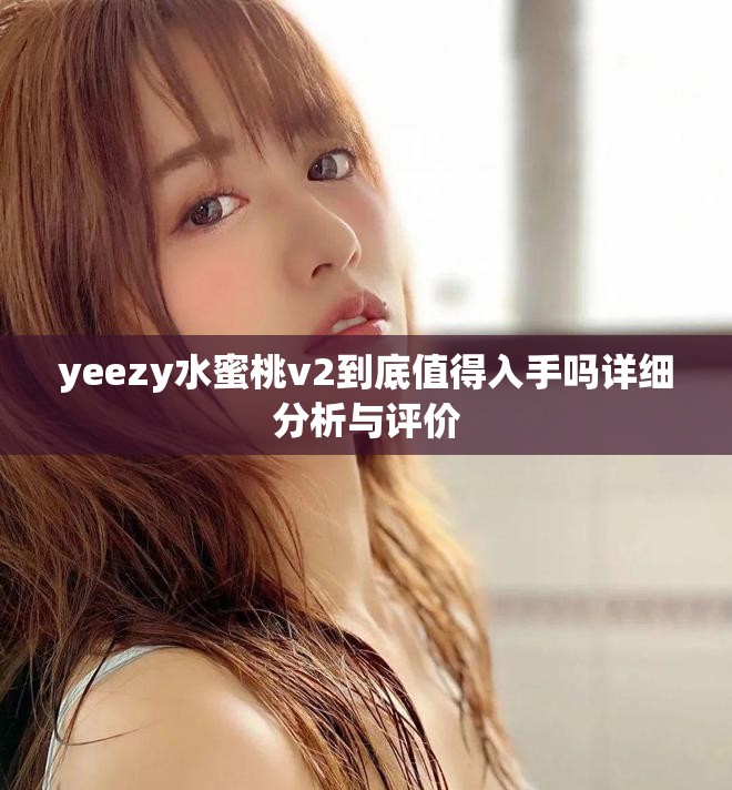 yeezy水蜜桃v2到底值得入手吗详细分析与评价