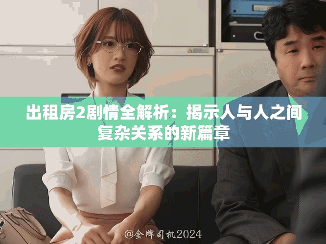 出租房2剧情全解析：揭示人与人之间复杂关系的新篇章