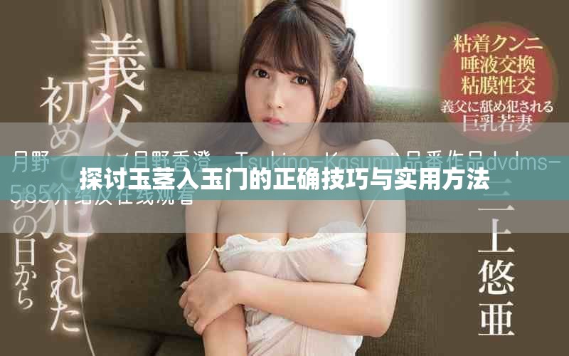 探讨玉茎入玉门的正确技巧与实用方法