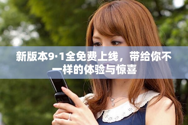 新版本9·1全免费上线，带给你不一样的体验与惊喜