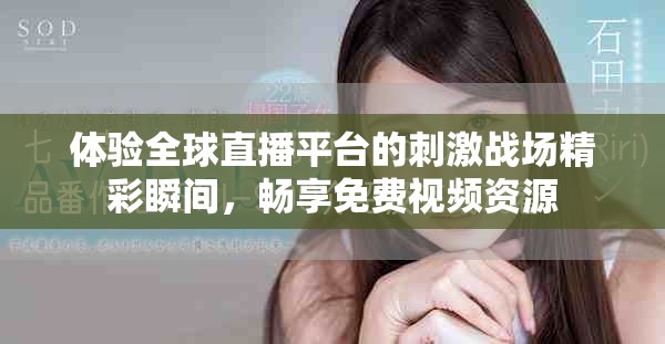 体验全球直播平台的刺激战场精彩瞬间，畅享免费视频资源