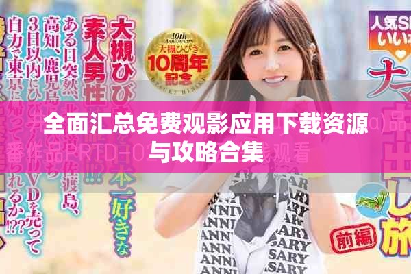 全面汇总免费观影应用下载资源与攻略合集