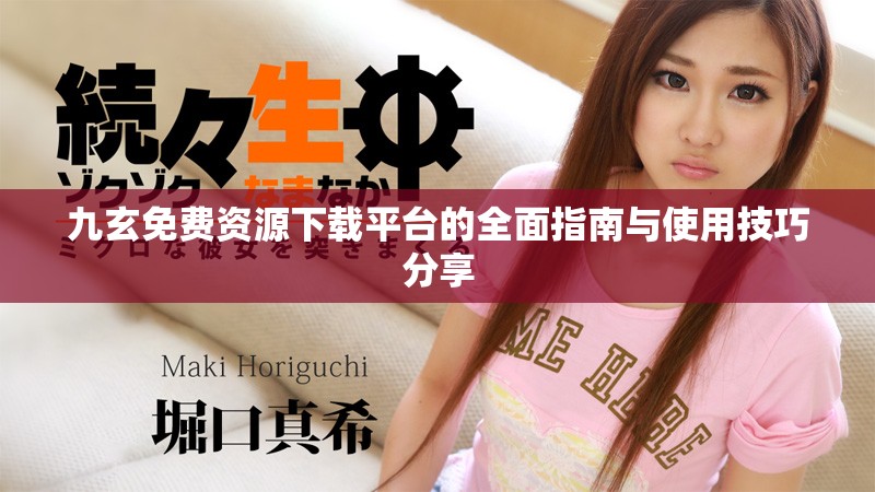 九玄免费资源下载平台的全面指南与使用技巧分享