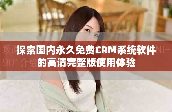探索国内永久免费CRM系统软件的高清完整版使用体验