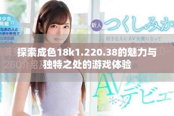 探索成色18k1.220.38的魅力与独特之处的游戏体验