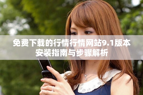 免费下载的行情行情网站9.1版本安装指南与步骤解析