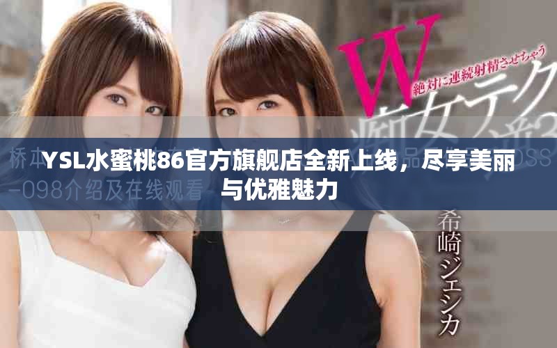 YSL水蜜桃86官方旗舰店全新上线，尽享美丽与优雅魅力