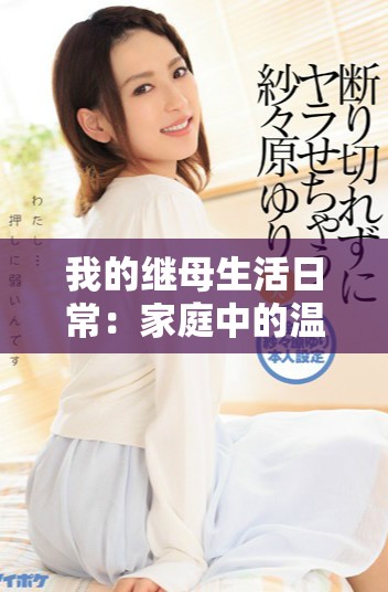 我的继母生活日常：家庭中的温情与挑战精彩呈现