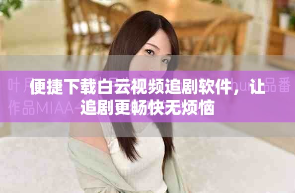 便捷下载白云视频追剧软件，让追剧更畅快无烦恼