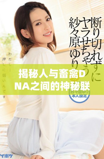 揭秘人与畜禽DNA之间的神秘联系与相似性