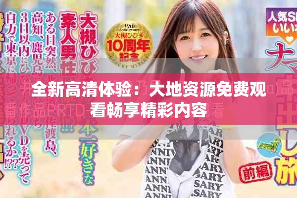 全新高清体验：大地资源免费观看畅享精彩内容