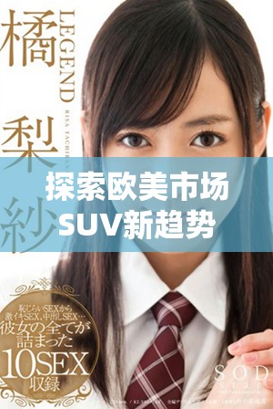 探索欧美市场SUV新趋势与潮流，引领未来出行方式的变革