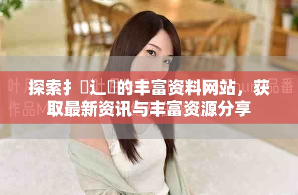 探索扌喿辶畐的丰富资料网站，获取最新资讯与丰富资源分享