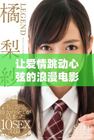 让爱情跳动心弦的浪漫电影，适合情侣共度温馨时光