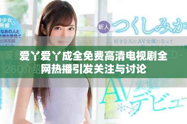 爱丫爱丫成全免费高清电视剧全网热播引发关注与讨论
