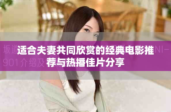 适合夫妻共同欣赏的经典电影推荐与热播佳片分享