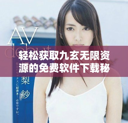 轻松获取九玄无限资源的免费软件下载秘籍