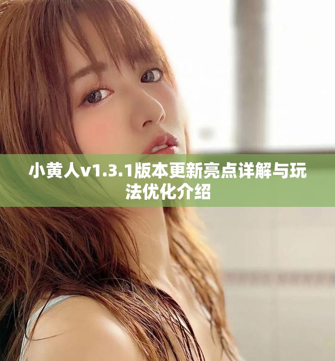 小黄人v1.3.1版本更新亮点详解与玩法优化介绍