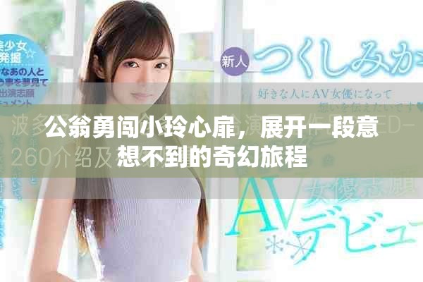 公翁勇闯小玲心扉，展开一段意想不到的奇幻旅程