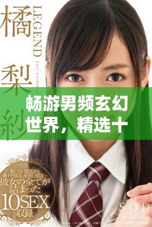 畅游男频玄幻世界，精选十部不可错过的热门小说推荐