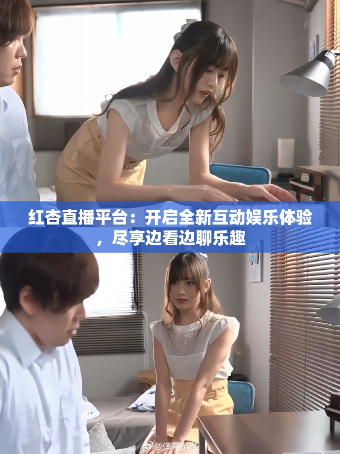 红杏直播平台：开启全新互动娱乐体验，尽享边看边聊乐趣