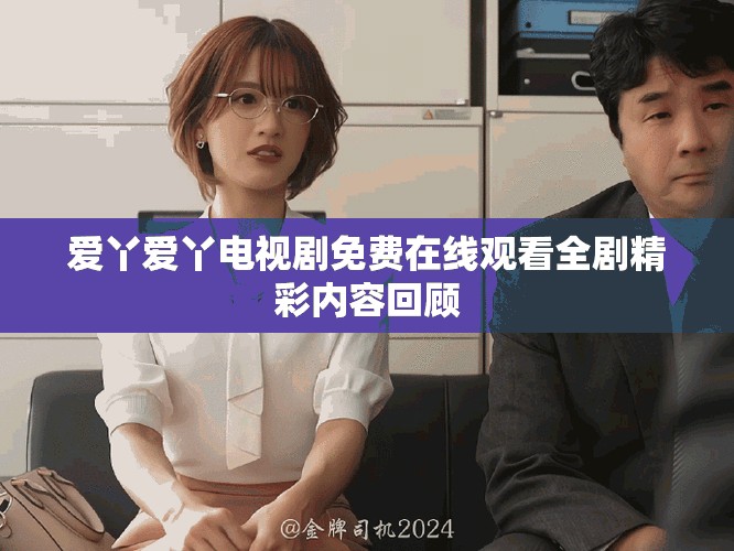 爱丫爱丫电视剧免费在线观看全剧精彩内容回顾