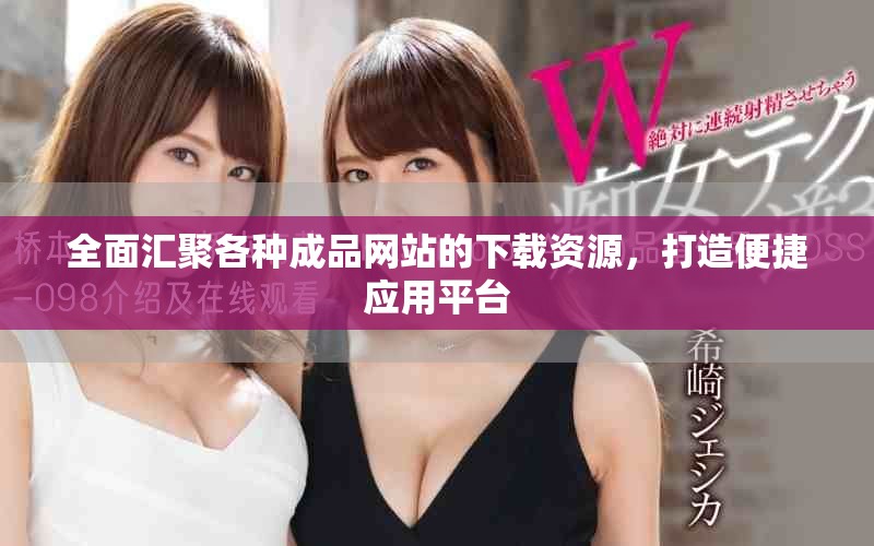 全面汇聚各种成品网站的下载资源，打造便捷应用平台