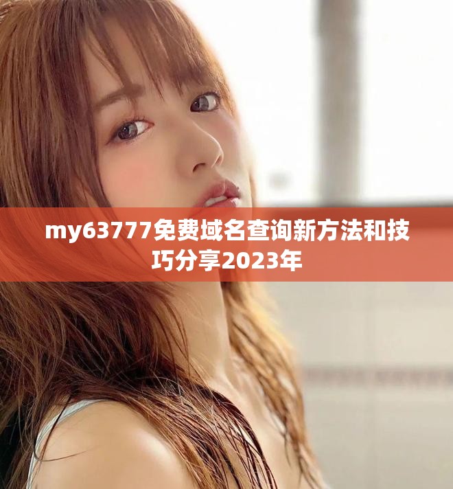 my63777免费域名查询新方法和技巧分享2023年