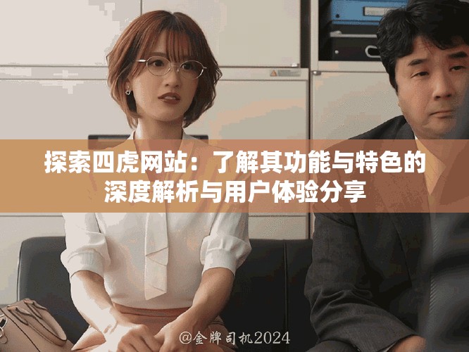 探索四虎网站：了解其功能与特色的深度解析与用户体验分享