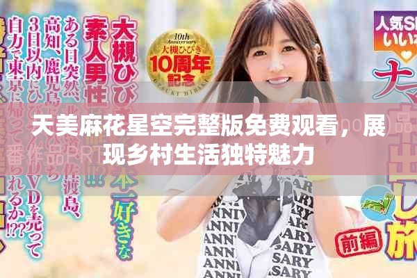 天美麻花星空完整版免费观看，展现乡村生活独特魅力