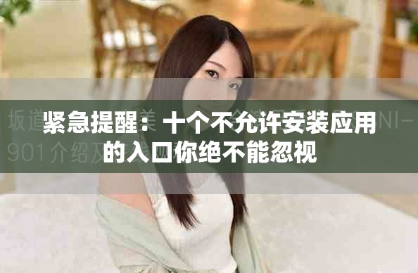 紧急提醒：十个不允许安装应用的入口你绝不能忽视