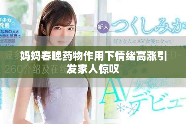 妈妈春晚药物作用下情绪高涨引发家人惊叹