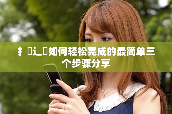 扌喿辶畐如何轻松完成的最简单三个步骤分享