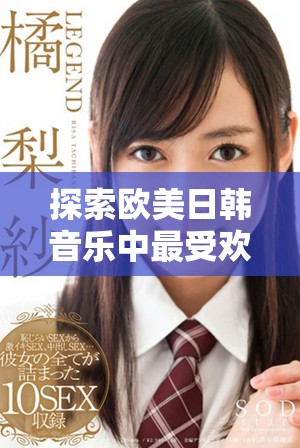 探索欧美日韩音乐中最受欢迎的经典歌词与其背后的魅力
