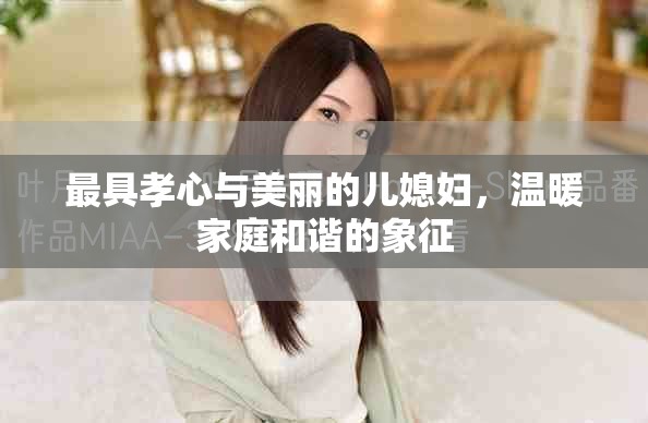最具孝心与美丽的儿媳妇，温暖家庭和谐的象征