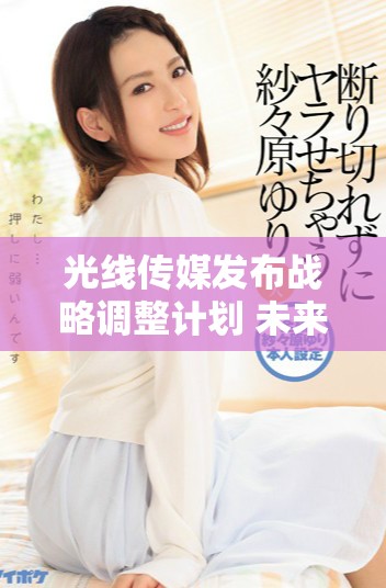 光线传媒发布战略调整计划 未来发展方向备受关注