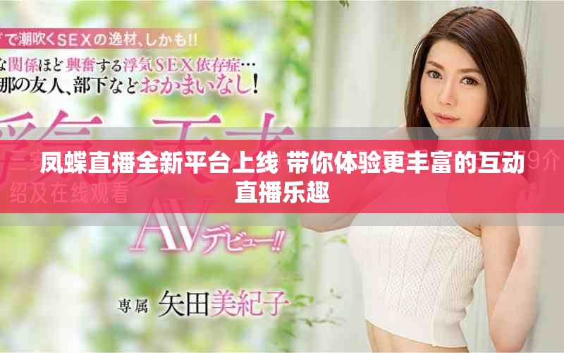 凤蝶直播全新平台上线 带你体验更丰富的互动直播乐趣