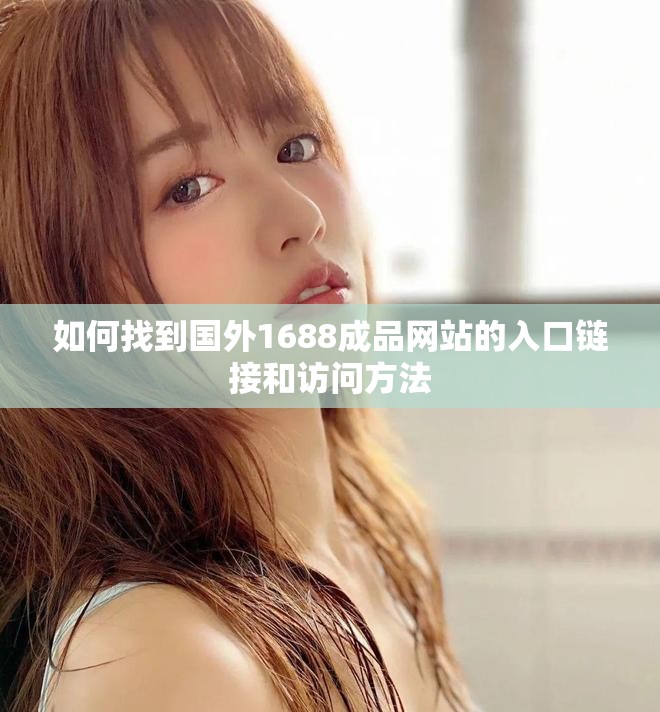 如何找到国外1688成品网站的入口链接和访问方法