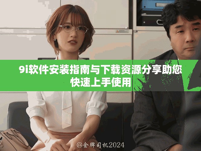 9i软件安装指南与下载资源分享助您快速上手使用
