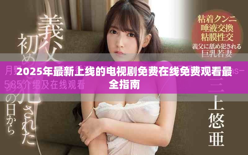2025年最新上线的电视剧免费在线免费观看最全指南