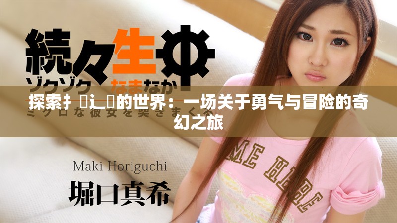 探索扌喿辶畐的世界：一场关于勇气与冒险的奇幻之旅