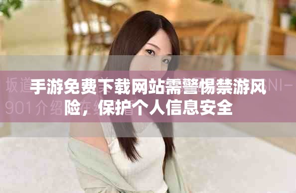 手游免费下载网站需警惕禁游风险，保护个人信息安全