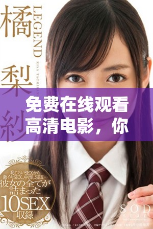 免费在线观看高清电影，你可以在这里轻松享受精彩影片