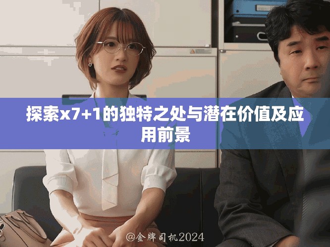 探索x7+1的独特之处与潜在价值及应用前景