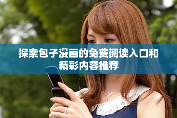 探索包子漫画的免费阅读入口和精彩内容推荐