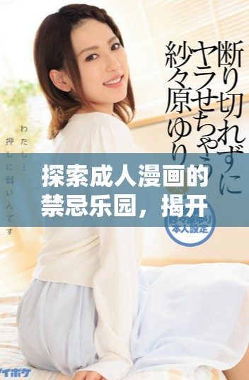 探索成人漫画的禁忌乐园，揭开秘境中的不为人知的世界
