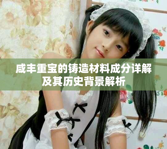 咸丰重宝的铸造材料成分详解及其历史背景解析