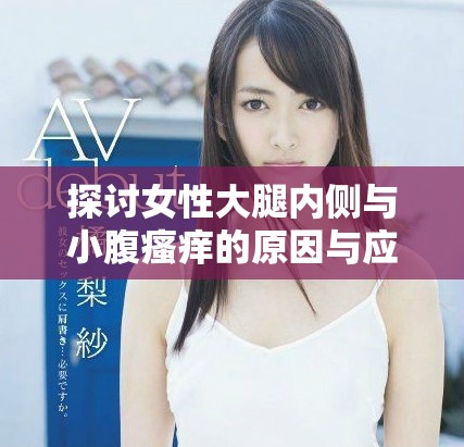 探讨女性大腿内侧与小腹瘙痒的原因与应对措施