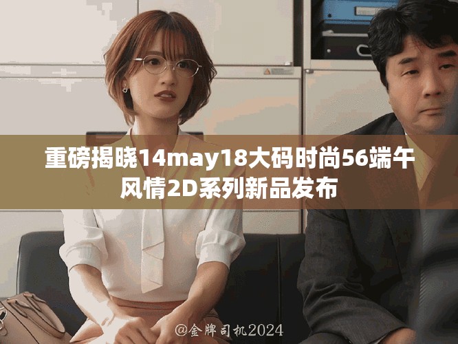 重磅揭晓14may18大码时尚56端午风情2D系列新品发布